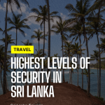 Assuring Safety: Sri Lanka Welcomes Travelers Amid Security Enhancements